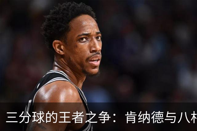 三分球的王者之争：肯纳德与八村的精彩对决