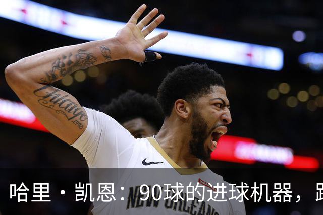 哈里·凯恩：90球的进球机器，距离百球只差一步！