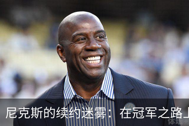 尼克斯的续约迷雾：在冠军之路上的小插曲