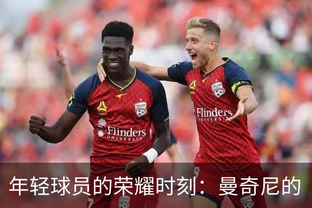 年轻球员的荣耀时刻：曼奇尼的“小白马”们首秀大集合！