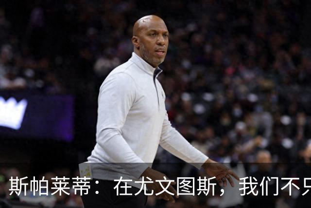 斯帕莱蒂：在尤文图斯，我们不只是玩足球，还得活出精神！