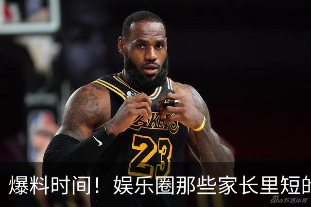 爆料时间！娱乐圈那些家长里短的八卦故事