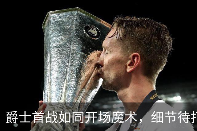 爵士首战如同开场魔术，细节待打磨依旧上演