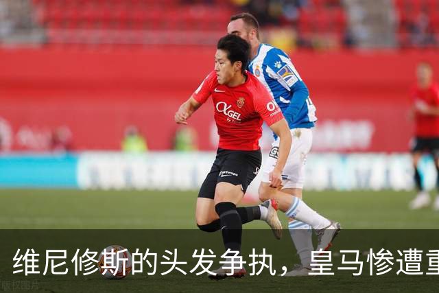 维尼修斯的头发争执，皇马惨遭重罚，德比之战前景堪忧