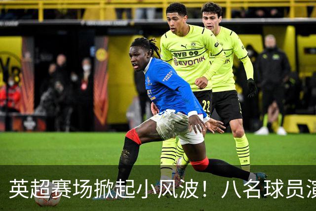 英超赛场掀起小风波！八名球员演绎“超级摔跤