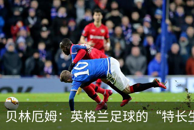 贝林厄姆：英格兰足球的“特长生”融合传奇风范