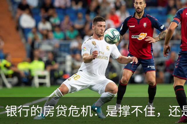 银行的房贷危机：是撑不住，还是藏着小秘密？