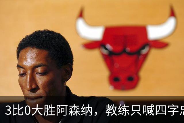 3比0大胜阿森纳，教练只喊四字忠告：保持谦虚！